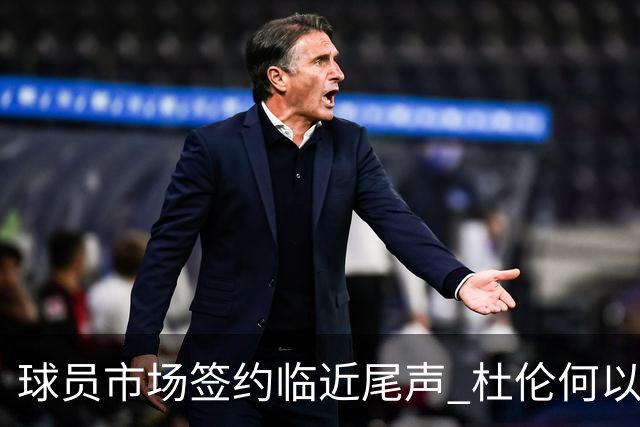 球员市场签约临近尾声 杜伦何以成为夏窗头号剩男？