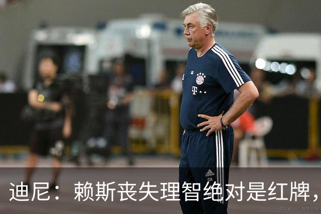 迪尼：赖斯丧失理智绝对是红牌，要反过来他们绝对会要求罚下对方